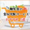 離乳食に便利な食材宅配サービス5社を比較・ランキング