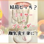 「ミキサーvsブレンダー」離乳食にはどっちが？徹底比較とおすすめ紹介