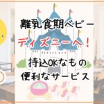 離乳食期ベビーとディズニー！持込OKなものや便利なサービスを紹介　
